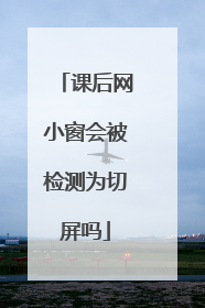 课后网小窗会被检测为切屏吗
