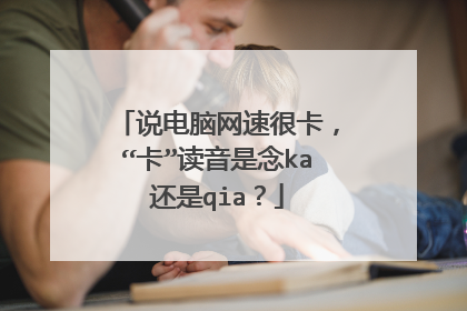说电脑网速很卡，“卡”读音是念ka还是qia？