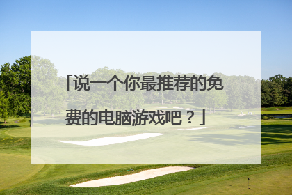 说一个你最推荐的免费的电脑游戏吧？
