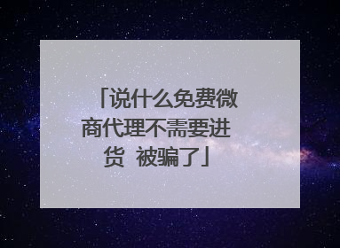 说什么免费微商代理不需要进货 被骗了
