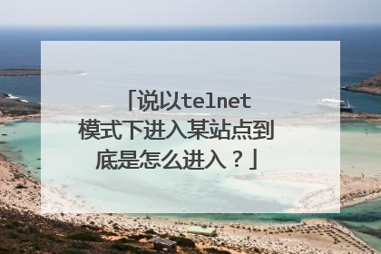说以telnet模式下进入某站点到底是怎么进入?