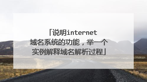 说明internet域名系统的功能,举一个实例解释域名解析过程