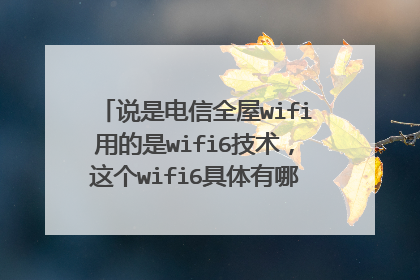 说是电信全屋wifi用的是wifi6技术,这个wifi6具体有哪些方面的优点?