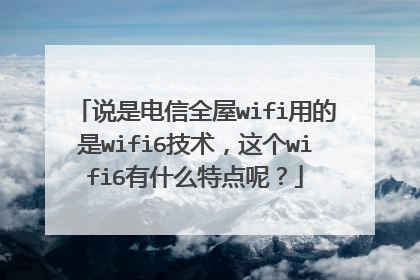 说是电信全屋wifi用的是wifi6技术，这个wifi6有什么特点呢？