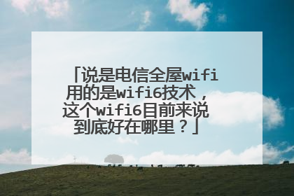 说是电信全屋wifi用的是wifi6技术，这个wifi6目前来说到底好在哪里？