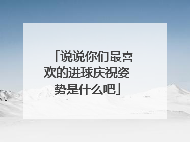 说说你们最喜欢的进球庆祝姿势是什么吧