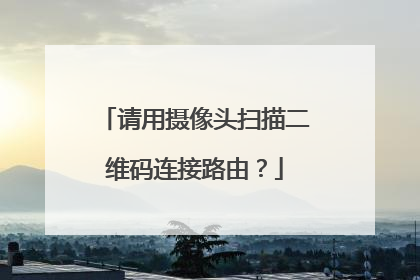 请用摄像头扫描二维码连接路由？