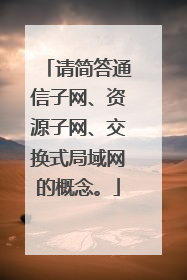 请简答通信子网、资源子网、交换式局域网的概念。