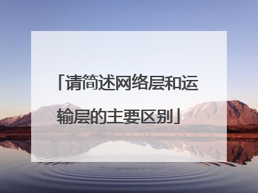 请简述网络层和运输层的主要区别