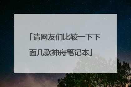 请网友们比较一下下面几款神舟笔记本