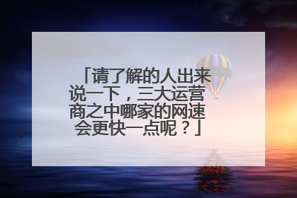 请了解的人出来说一下,三大运营商之中哪家的网速会更快一点呢?