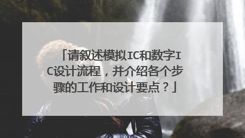 请叙述模拟IC和数字IC设计流程,并介绍各个步骤的工作和设计要点?