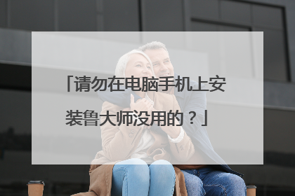 请勿在电脑手机上安装鲁大师没用的?