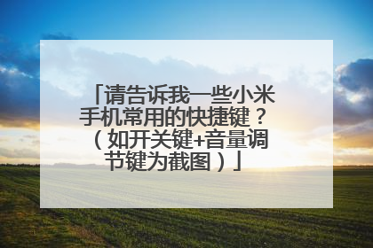 请告诉我一些小米手机常用的快捷键？（如开关键+音量调节键为截图）