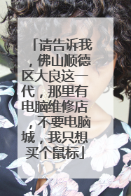 请告诉我，佛山顺德区大良这一代，那里有电脑维修店，不要电脑城，我只想买个鼠标