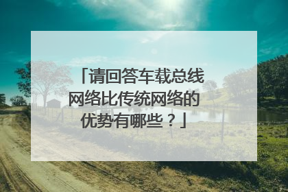 请回答车载总线网络比传统网络的优势有哪些?