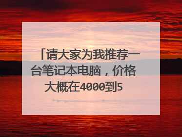 请大家为我推荐一台笔记本电脑,价格大概在4000到5800的。我是学软件的,平时也玩网络游戏。