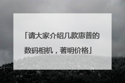 请大家介绍几款惠普的数码相机，著明价格