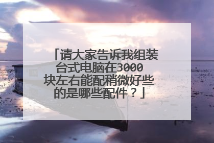 请大家告诉我组装台式电脑在3000块左右能配稍微好些的是哪些配件?