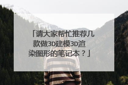 请大家帮忙推荐几款做3D建模3D渲染图形的笔记本?
