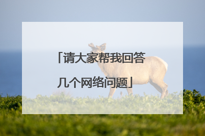 请大家帮我回答几个网络问题