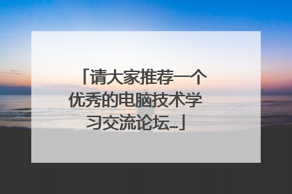 请大家推荐一个优秀的电脑技术学习交流论坛…