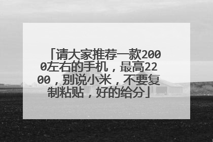 请大家推荐一款2000左右的手机，最高2200，别说小米，不要复制粘贴，好的给分