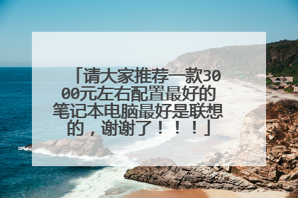 请大家推荐一款3000元左右配置最好的笔记本电脑最好是联想的，谢谢了！！！