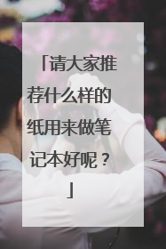 请大家推荐什么样的纸用来做笔记本好呢?
