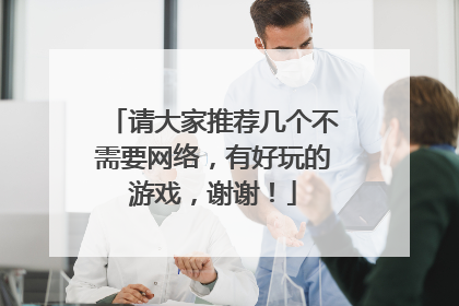 请大家推荐几个不需要网络,有好玩的游戏,谢谢!