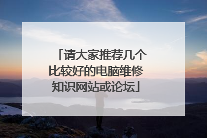 请大家推荐几个比较好的电脑维修知识网站或论坛