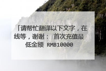 请帮忙翻译以下文字,在线等,谢谢: 首次充值最低金额 RMB10000,有效期限一年半,续充最低金额RMB3000