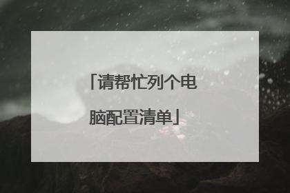 请帮忙列个电脑配置清单