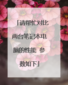 请帮忙对比两台笔记本电脑的性能 参数如下