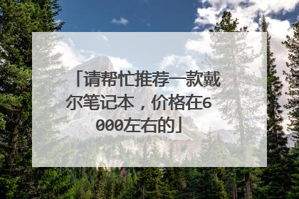 请帮忙推荐一款戴尔笔记本,价格在6000左右的