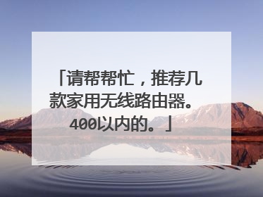 请帮帮忙,推荐几款家用无线路由器。400以内的。
