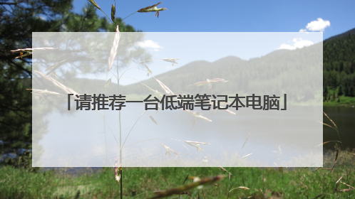 请推荐一台低端笔记本电脑