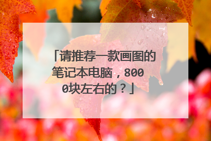 请推荐一款画图的笔记本电脑,8000块左右的?