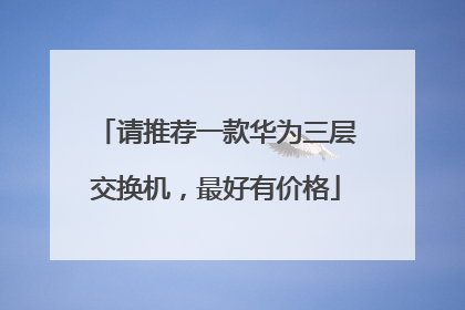 请推荐一款华为三层交换机,最好有价格