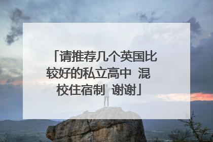 请推荐几个英国比较好的私立高中 混校住宿制 谢谢