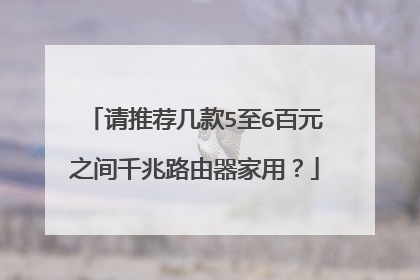 请推荐几款5至6百元之间千兆路由器家用?