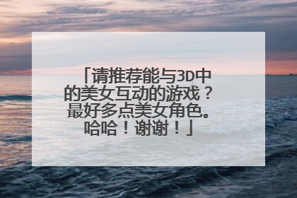 请推荐能与3D中的美女互动的游戏?最好多点美女角色。哈哈!谢谢!