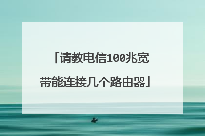 请教电信100兆宽带能连接几个路由器