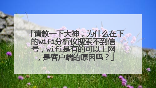 请教一下大神,为什么在下的wifi分析仪搜索不到信号,wifi是有的可以上网,是客户端的原因吗?
