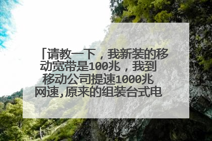 请教一下,我新装的移动宽带是100兆,我到移动公司提速1000兆网速,原来的组装台式电脑能不能用?