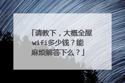 请教下，大概全屋wifi多少钱？能麻烦解答下么？