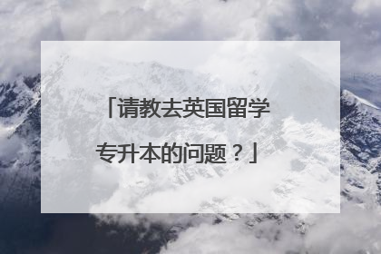 请教去英国留学专升本的问题？