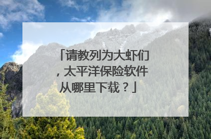 请教列为大虾们,太平洋保险软件从哪里下载?