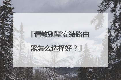 请教别墅安装路由器怎么选择好?