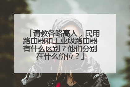 请教各路高人，民用路由器和工业级路由器有什么区别？他们分别在什么价位？